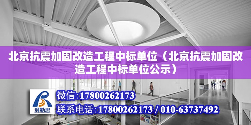 北京抗震加固改造工程中標(biāo)單位（北京抗震加固改造工程中標(biāo)單位公示）