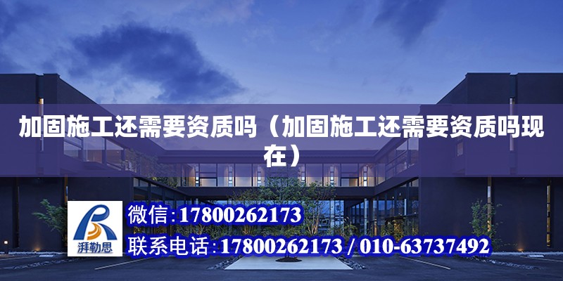 加固施工還需要資質嗎（加固施工還需要資質嗎現在）