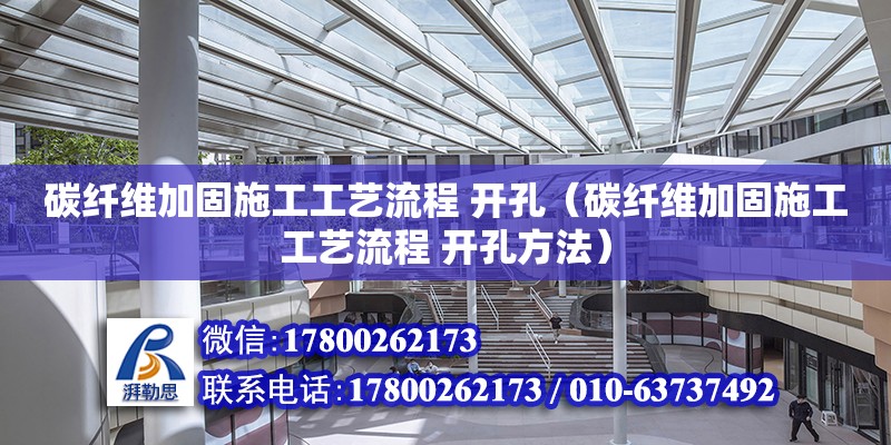 碳纖維加固施工工藝流程 開孔（碳纖維加固施工工藝流程 開孔方法）