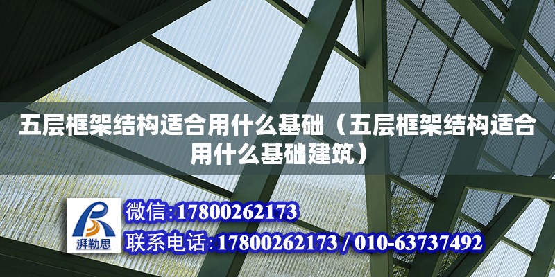 五層框架結構適合用什么基礎（五層框架結構適合用什么基礎建筑） 鋼結構網架設計