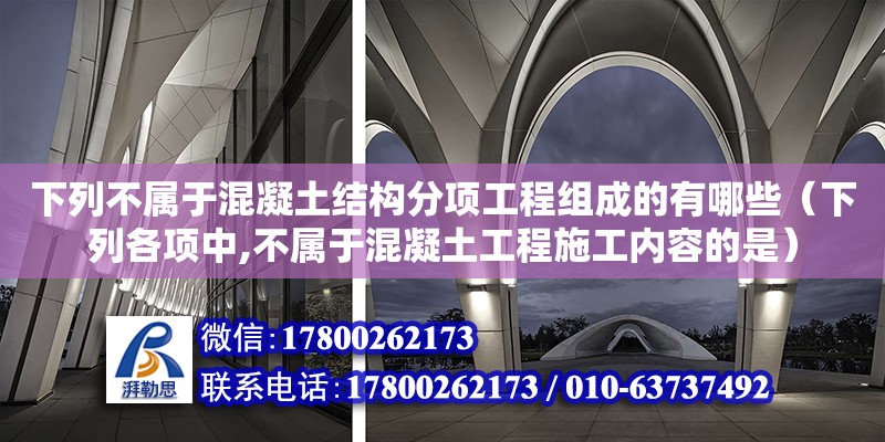 下列不屬于混凝土結構分項工程組成的有哪些（下列各項中,不屬于混凝土工程施工內容的是） 鋼結構網架設計