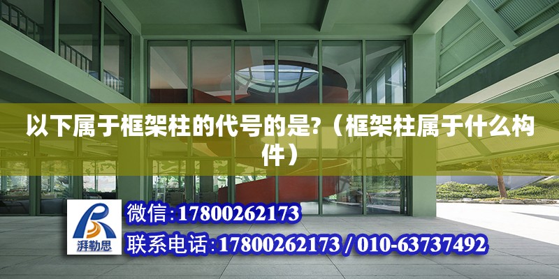 以下屬于框架柱的代號的是?（框架柱屬于什么構件） 鋼結構網架設計