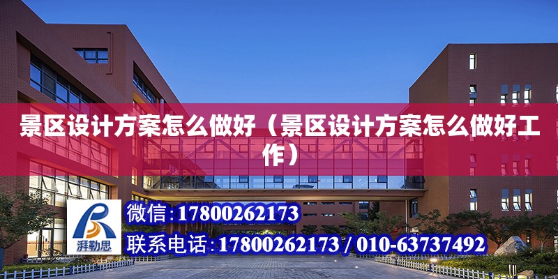 景區設計方案怎么做好（景區設計方案怎么做好工作）