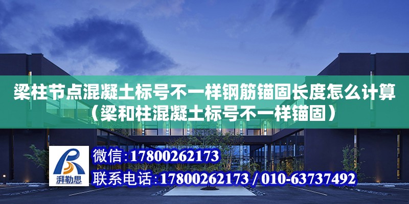 梁柱節點混凝土標號不一樣鋼筋錨固長度怎么計算（梁和柱混凝土標號不一樣錨固） 鋼結構網架設計