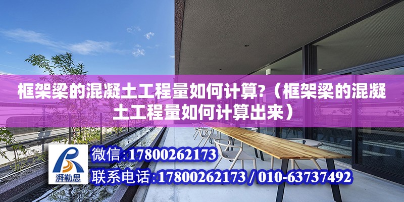 框架梁的混凝土工程量如何計算?（框架梁的混凝土工程量如何計算出來）