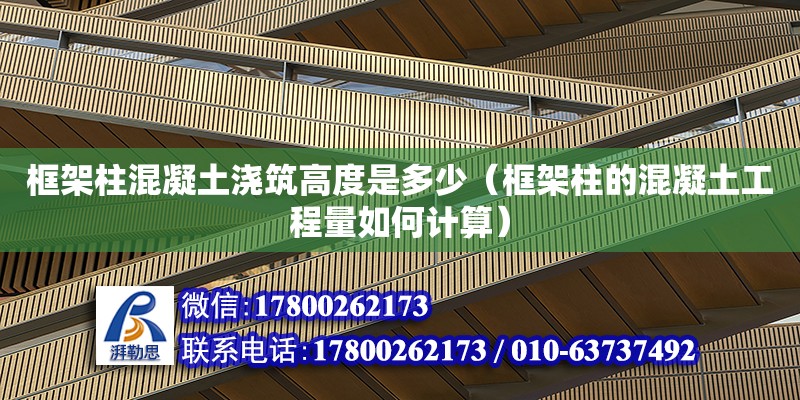 框架柱混凝土澆筑高度是多少（框架柱的混凝土工程量如何計算） 鋼結構網架設計