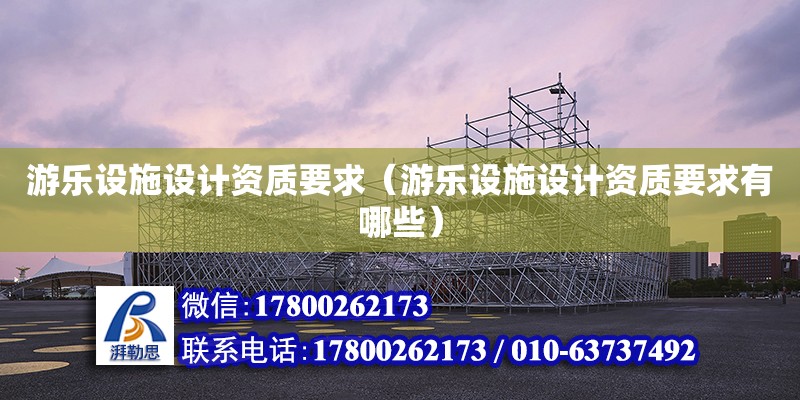 游樂設施設計資質要求（游樂設施設計資質要求有哪些）