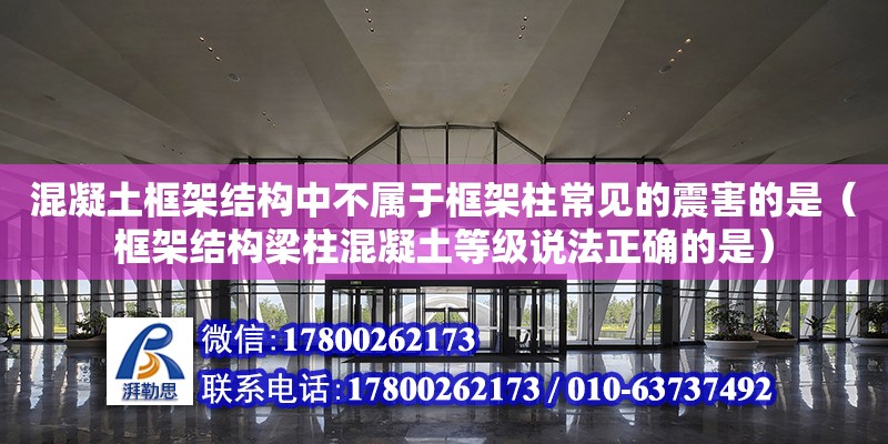 混凝土框架結構中不屬于框架柱常見的震害的是（框架結構梁柱混凝土等級說法正確的是） 鋼結構網架設計