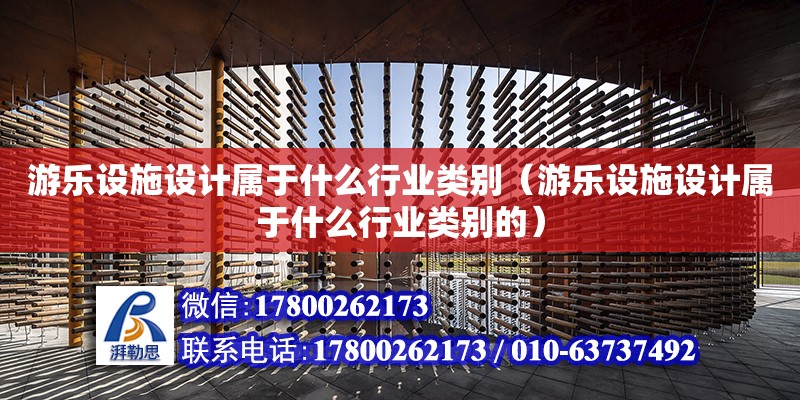 游樂設施設計屬于什么行業類別（游樂設施設計屬于什么行業類別的） 鋼結構網架設計