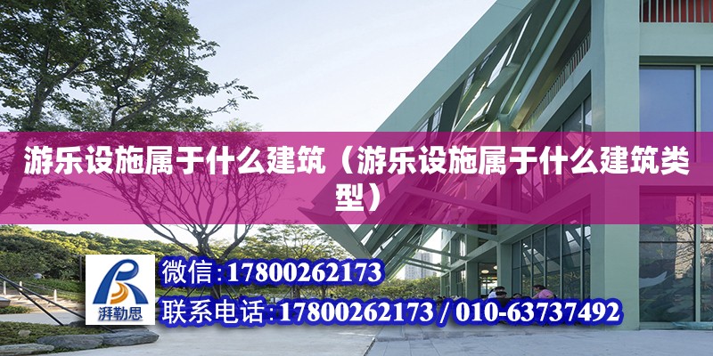 游樂設(shè)施屬于什么建筑（游樂設(shè)施屬于什么建筑類型）