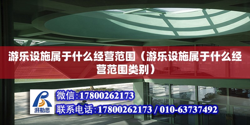 游樂設(shè)施屬于什么經(jīng)營范圍（游樂設(shè)施屬于什么經(jīng)營范圍類別）