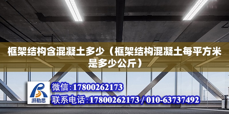 框架結(jié)構(gòu)含混凝土多少（框架結(jié)構(gòu)混凝土每平方米是多少公斤）