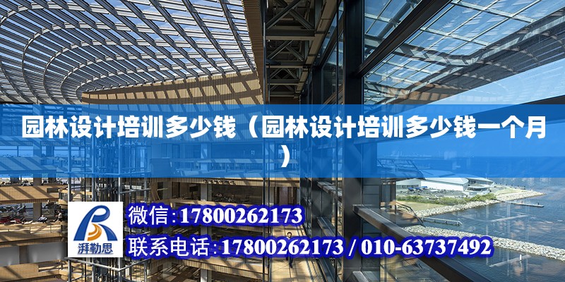 園林設計培訓多少錢（園林設計培訓多少錢一個月）