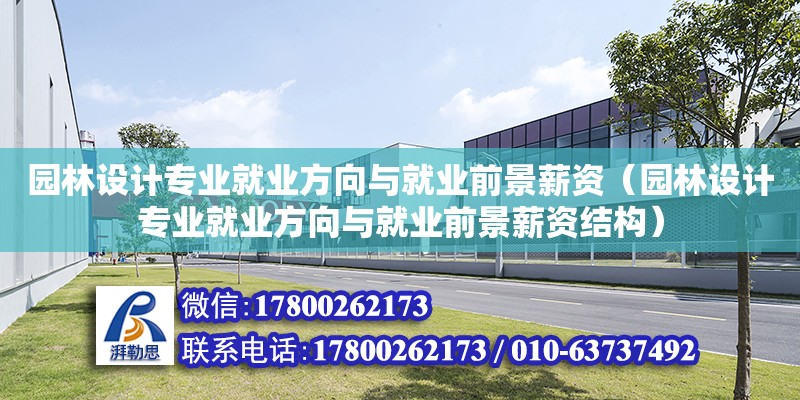 園林設計專業就業方向與就業前景薪資（園林設計專業就業方向與就業前景薪資結構）