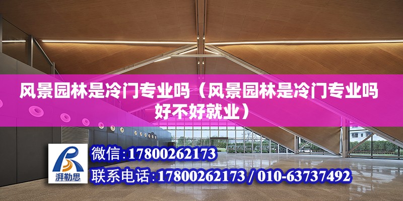 風景園林是冷門專業嗎（風景園林是冷門專業嗎 好不好就業） 鋼結構網架設計