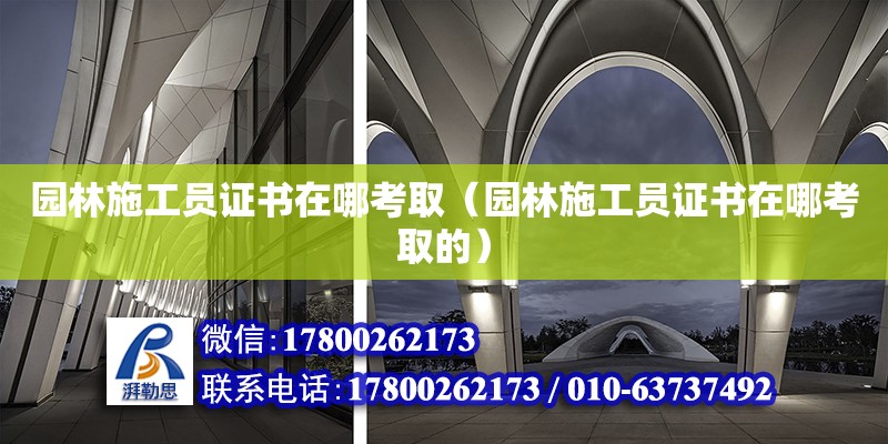 園林施工員證書在哪考取（園林施工員證書在哪考取的） 鋼結構網架設計