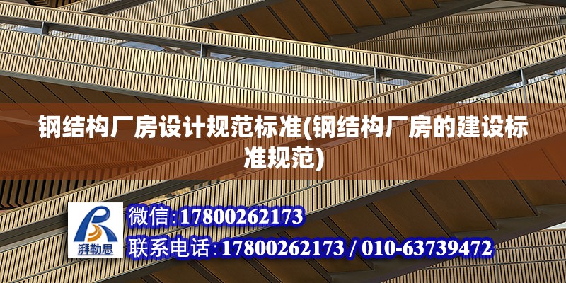 鋼結構廠房設計規范標準(鋼結構廠房的建設標準規范)