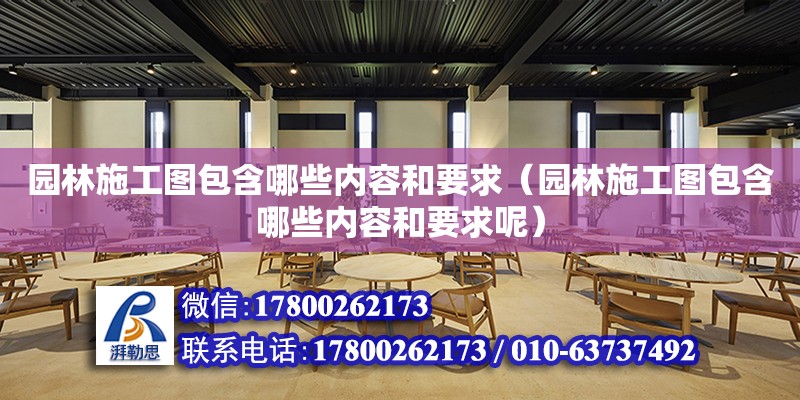 園林施工圖包含哪些內容和要求（園林施工圖包含哪些內容和要求呢）