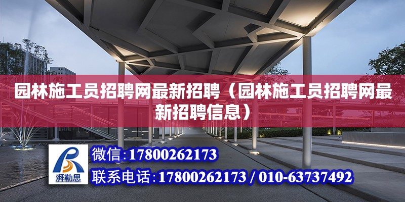 園林施工員招聘網最新招聘（園林施工員招聘網最新招聘信息） 鋼結構網架設計