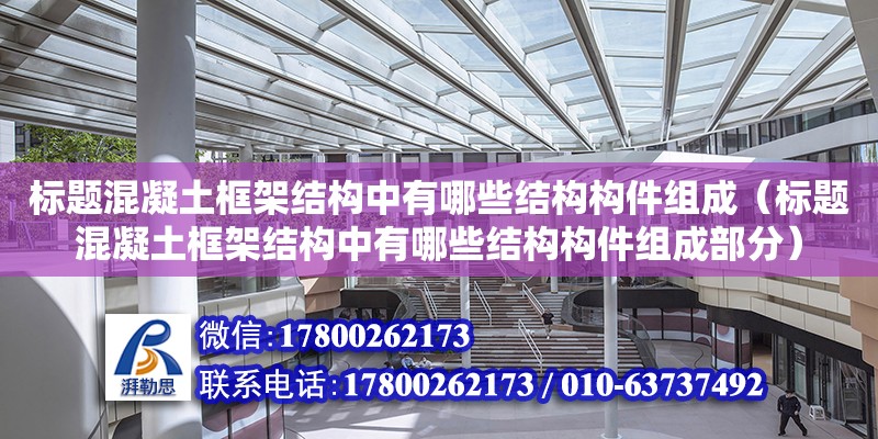 標題混凝土框架結構中有哪些結構構件組成（標題混凝土框架結構中有哪些結構構件組成部分） 鋼結構網架設計