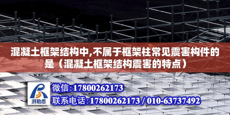 混凝土框架結構中,不屬于框架柱常見震害構件的是（混凝土框架結構震害的特點） 鋼結構網架設計