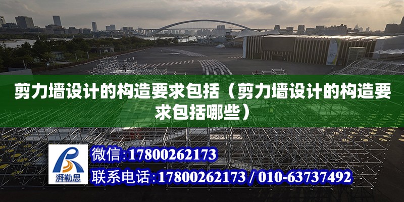 剪力墻設計的構造要求包括（剪力墻設計的構造要求包括哪些）