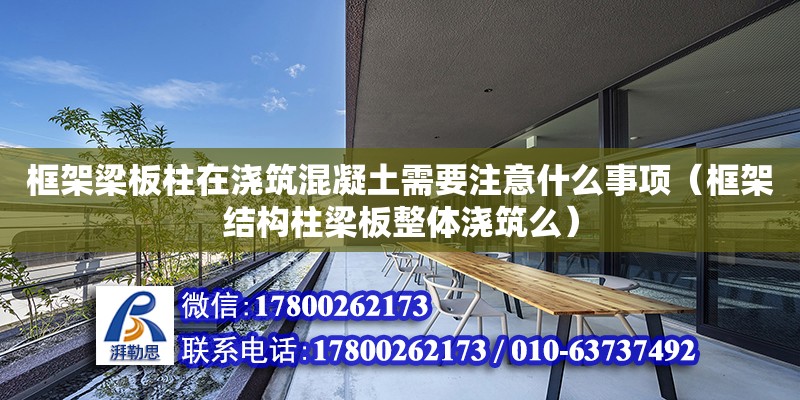 框架梁板柱在澆筑混凝土需要注意什么事項（框架結構柱梁板整體澆筑么）