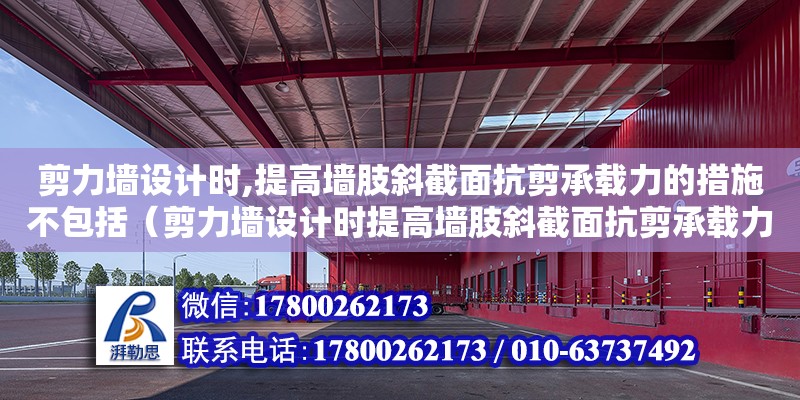 剪力墻設計時,提高墻肢斜截面抗剪承載力的措施不包括（剪力墻設計時提高墻肢斜截面抗剪承載力的措施不包括） 鋼結構網架設計