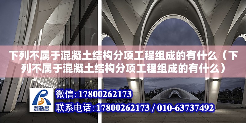 下列不屬于混凝土結構分項工程組成的有什么（下列不屬于混凝土結構分項工程組成的有什么）