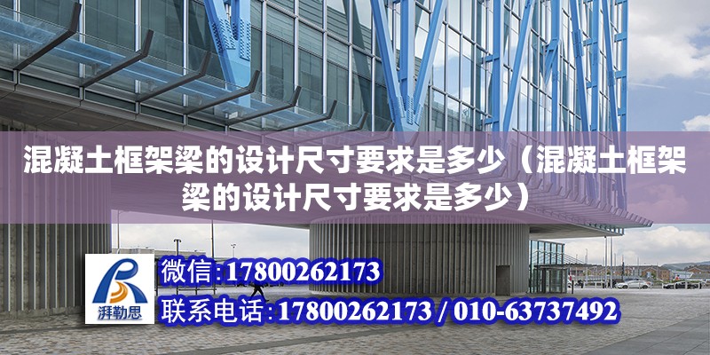 混凝土框架梁的設計尺寸要求是多少（混凝土框架梁的設計尺寸要求是多少） 鋼結構網架設計