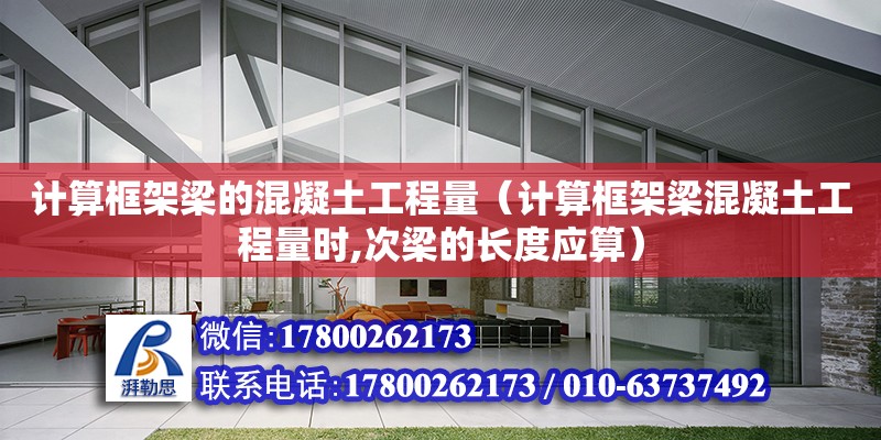 計算框架梁的混凝土工程量（計算框架梁混凝土工程量時,次梁的長度應算）