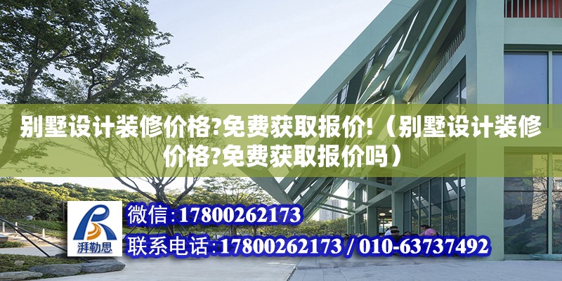 別墅設計裝修價格?免費獲取報價!（別墅設計裝修價格?免費獲取報價嗎）