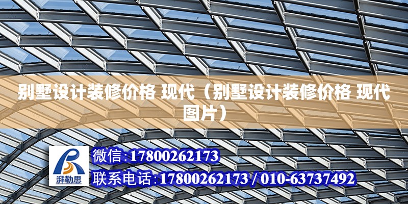 別墅設計裝修價格 現代（別墅設計裝修價格 現代圖片） 鋼結構網架設計