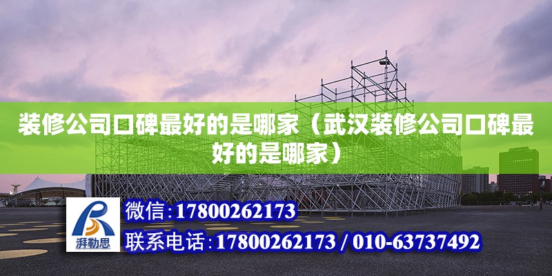 裝修公司口碑最好的是哪家（武漢裝修公司口碑最好的是哪家） 鋼結構網架設計