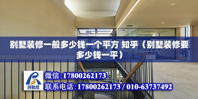 別墅裝修一般多少錢一個(gè)平方 知乎（別墅裝修要多少錢一平）