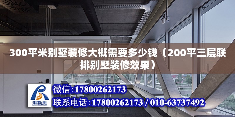 300平米別墅裝修大概需要多少錢（200平三層聯排別墅裝修效果） 鋼結構網架設計