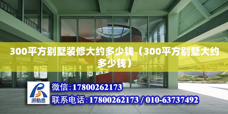 300平方別墅裝修大約多少錢（300平方別墅大約多少錢） 鋼結構網架設計