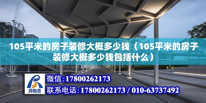 105平米的房子裝修大概多少錢（105平米的房子裝修大概多少錢包括什么） 鋼結構網架設計