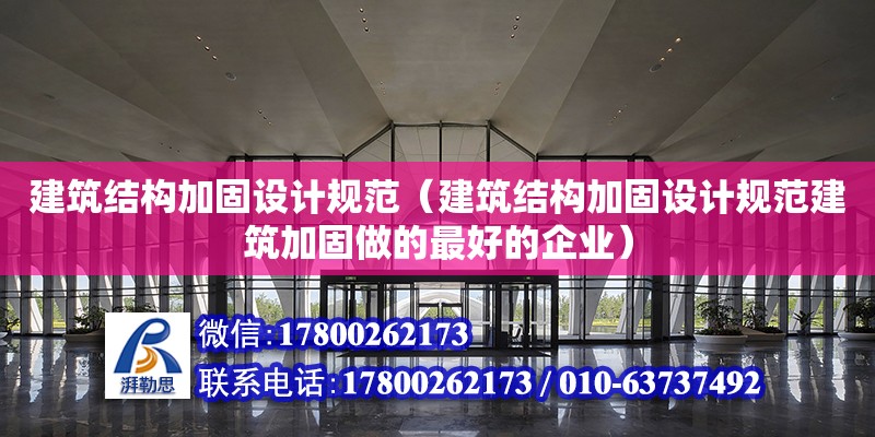 建筑結構加固設計規范（建筑結構加固設計規范建筑加固做的最好的企業）