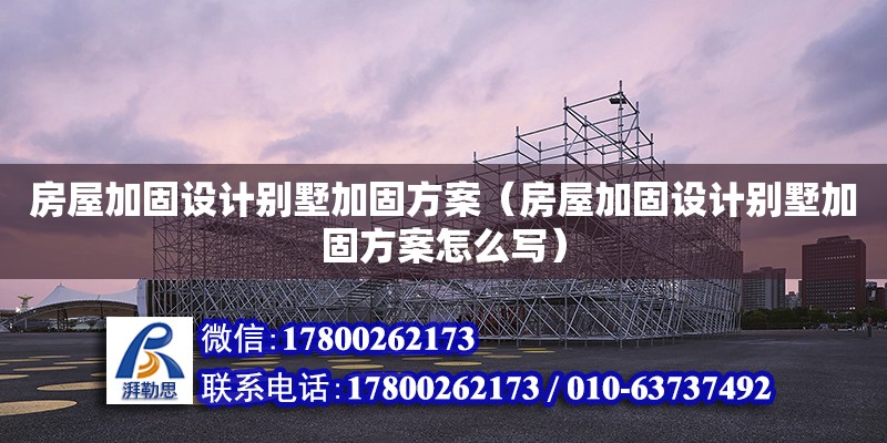 房屋加固設計別墅加固方案（房屋加固設計別墅加固方案怎么寫）