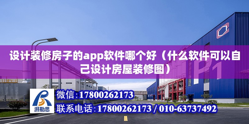 設計裝修房子的app軟件哪個好（什么軟件可以自己設計房屋裝修圖）