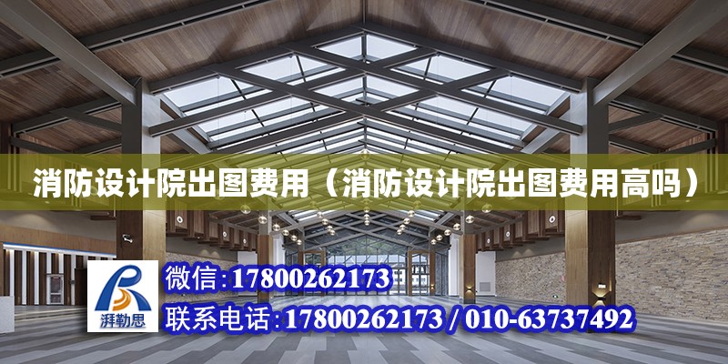 消防設(shè)計(jì)院出圖費(fèi)用（消防設(shè)計(jì)院出圖費(fèi)用高嗎） 鋼結(jié)構(gòu)網(wǎng)架設(shè)計(jì)