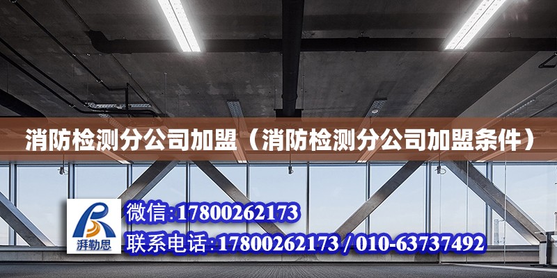 消防檢測分公司加盟（消防檢測分公司加盟條件） 鋼結(jié)構(gòu)網(wǎng)架設(shè)計