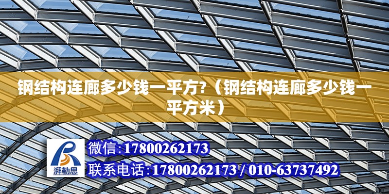 鋼結(jié)構(gòu)連廊多少錢一平方?（鋼結(jié)構(gòu)連廊多少錢一平方米）