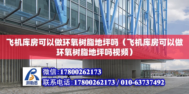 飛機庫房可以做環氧樹脂地坪嗎（飛機庫房可以做環氧樹脂地坪嗎視頻） 鋼結構網架設計