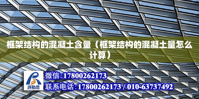 框架結構的混凝土含量（框架結構的混凝土量怎么計算） 鋼結構網架設計