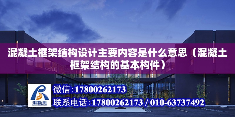 混凝土框架結構設計主要內容是什么意思（混凝土框架結構的基本構件）