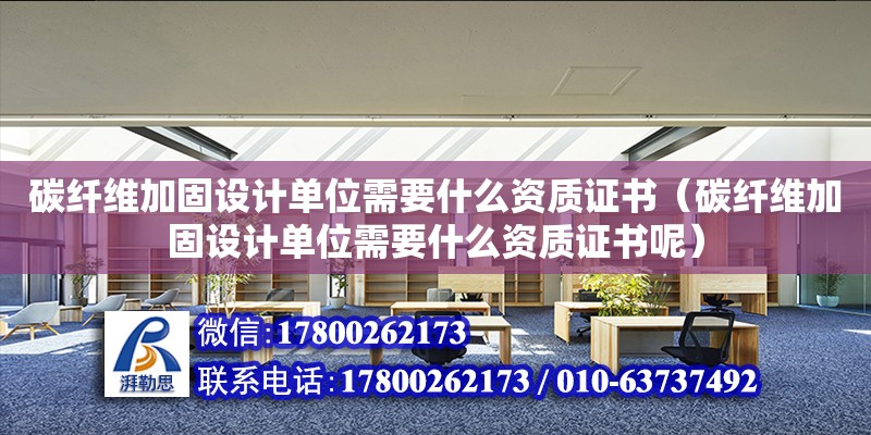 碳纖維加固設(shè)計單位需要什么資質(zhì)證書（碳纖維加固設(shè)計單位需要什么資質(zhì)證書呢） 鋼結(jié)構(gòu)網(wǎng)架設(shè)計