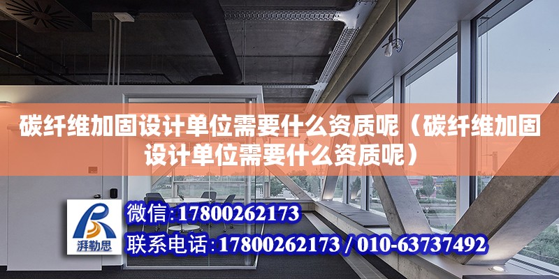 碳纖維加固設(shè)計(jì)單位需要什么資質(zhì)呢（碳纖維加固設(shè)計(jì)單位需要什么資質(zhì)呢） 鋼結(jié)構(gòu)網(wǎng)架設(shè)計(jì)