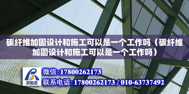 碳纖維加固設(shè)計(jì)和施工可以是一個(gè)工作嗎（碳纖維加固設(shè)計(jì)和施工可以是一個(gè)工作嗎）